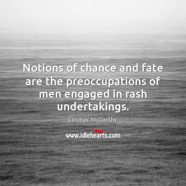 Notions of chance and fate are the preoccupations of men engaged in rash undertakings. Cormac McCarthy Picture Quote