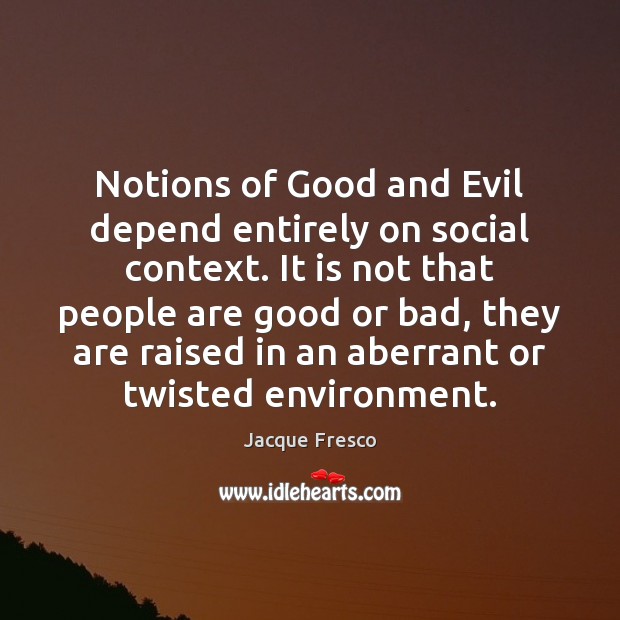 Notions of Good and Evil depend entirely on social context. It is Jacque Fresco Picture Quote