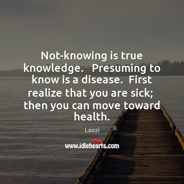 Not-knowing is true knowledge.   Presuming to know is a disease.  First realize Laozi Picture Quote