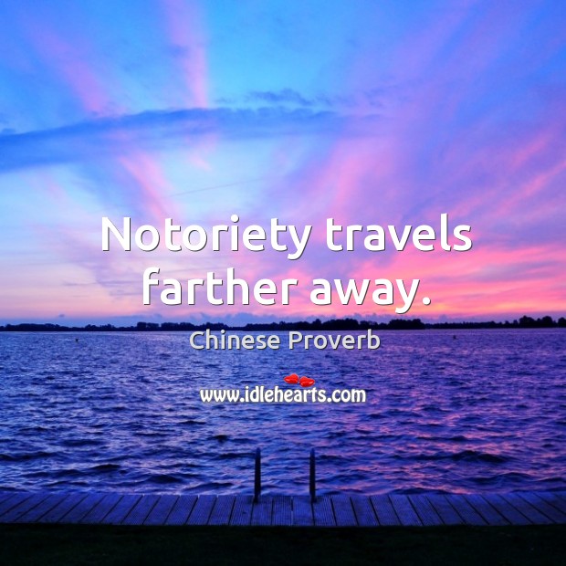 Notoriety travels farther away. Image