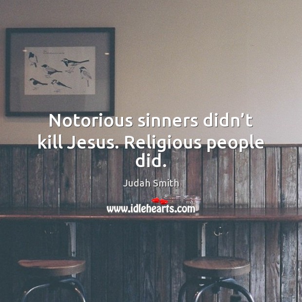 Notorious sinners didn’t kill Jesus. Religious people did. Judah Smith Picture Quote