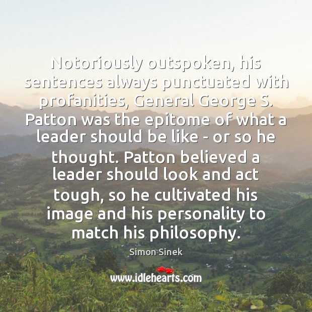 Notoriously outspoken, his sentences always punctuated with profanities, General George S. Patton Simon Sinek Picture Quote