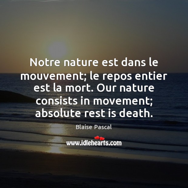 Notre nature est dans le mouvement; le repos entier est la mort. Blaise Pascal Picture Quote