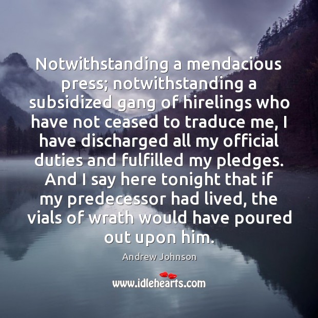 Notwithstanding a mendacious press; notwithstanding a subsidized gang of hirelings who have Andrew Johnson Picture Quote