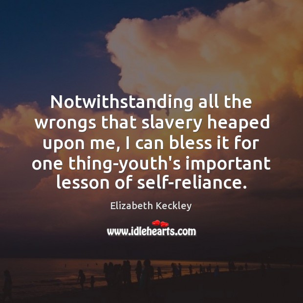 Notwithstanding all the wrongs that slavery heaped upon me, I can bless Elizabeth Keckley Picture Quote