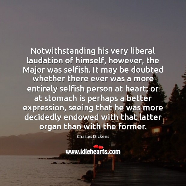 Notwithstanding his very liberal laudation of himself, however, the Major was selfish. 