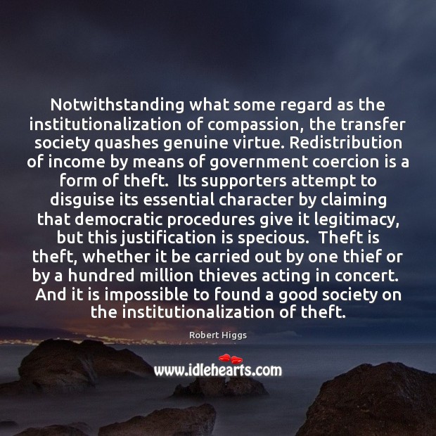 Notwithstanding what some regard as the institutionalization of compassion, the transfer society Robert Higgs Picture Quote