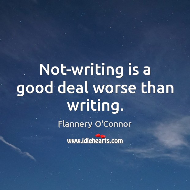 Not-writing is a good deal worse than writing. Flannery O’Connor Picture Quote
