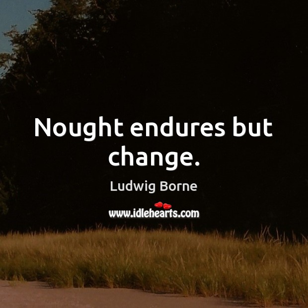 Nought endures but change. Ludwig Borne Picture Quote
