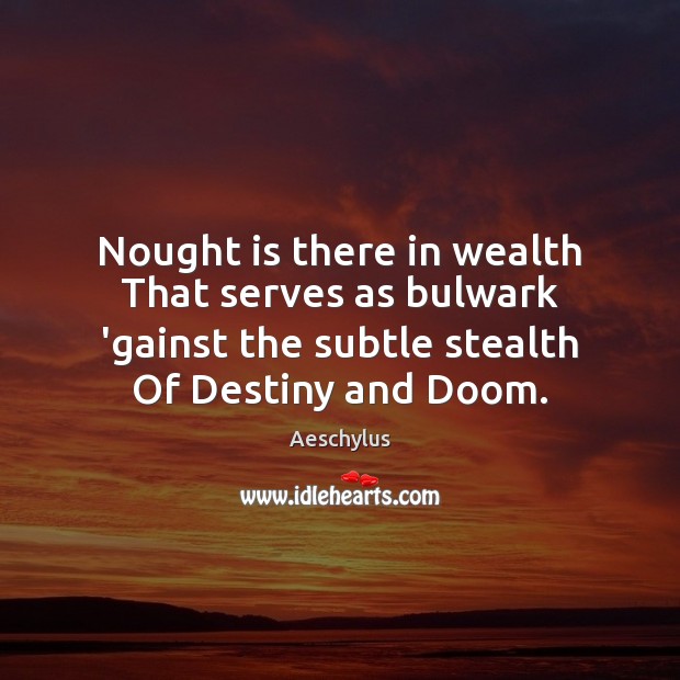 Nought is there in wealth That serves as bulwark ‘gainst the subtle Aeschylus Picture Quote