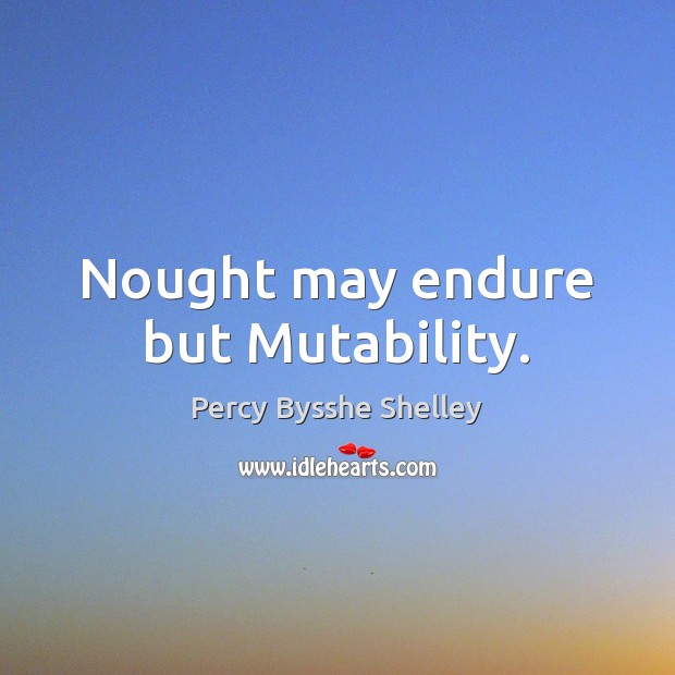 Nought may endure but Mutability. Percy Bysshe Shelley Picture Quote