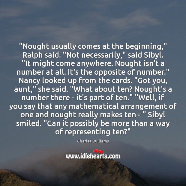 “Nought usually comes at the beginning,” Ralph said. “Not necessarily,” said Sibyl. “ 