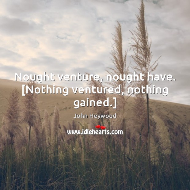 Nought venture, nought have. [Nothing ventured, nothing gained.] Image