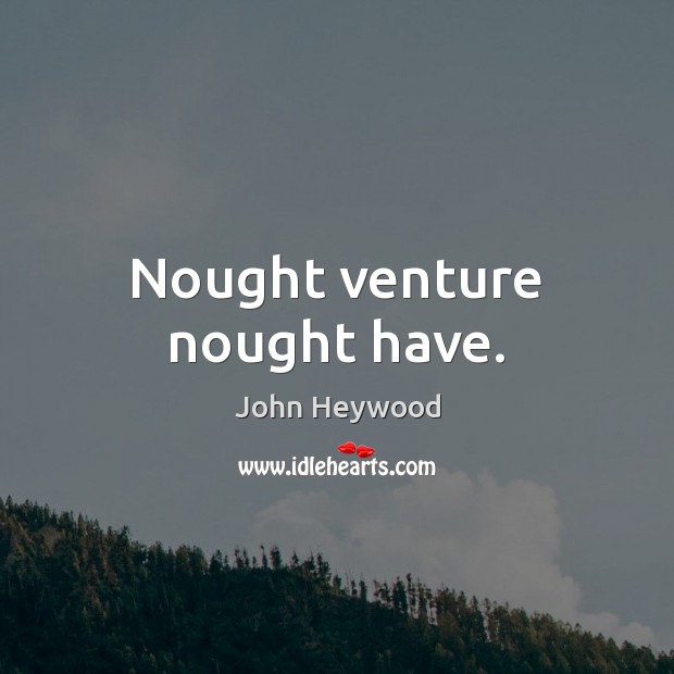 Nought venture nought have. John Heywood Picture Quote