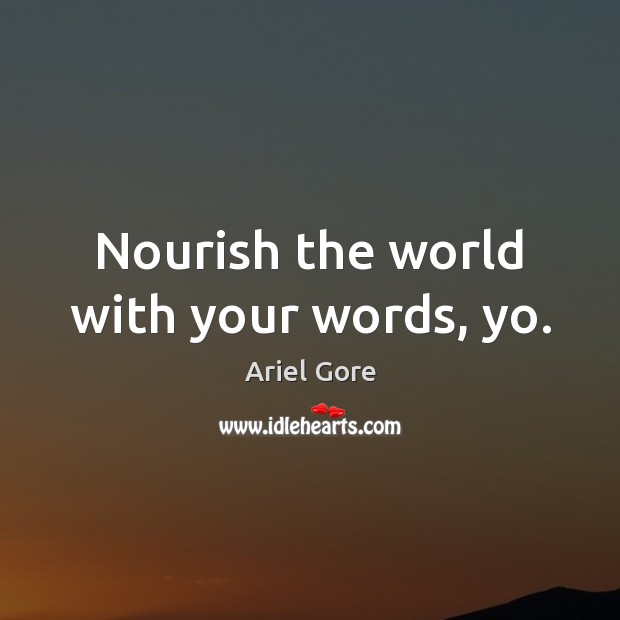 Nourish the world with your words, yo. Ariel Gore Picture Quote