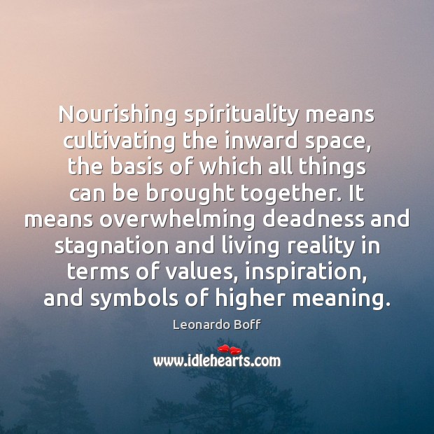 Nourishing spirituality means cultivating the inward space, the basis of which all Leonardo Boff Picture Quote