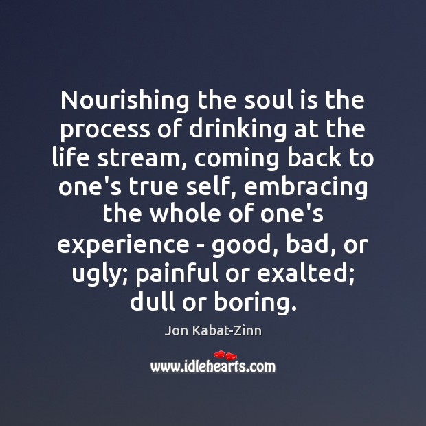 Nourishing the soul is the process of drinking at the life stream, Jon Kabat-Zinn Picture Quote