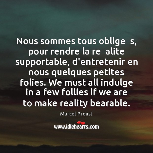 Nous sommes tous oblige  s, pour rendre la re  alite supportable, d’entretenir Marcel Proust Picture Quote