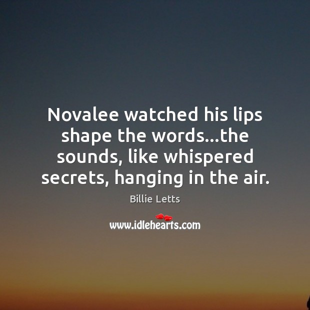Novalee watched his lips shape the words…the sounds, like whispered secrets, Billie Letts Picture Quote