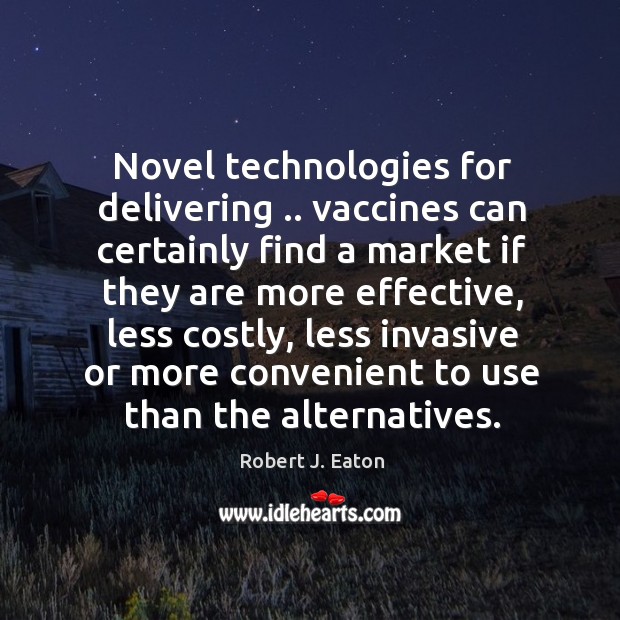 Novel technologies for delivering .. vaccines can certainly find a market if they Robert J. Eaton Picture Quote