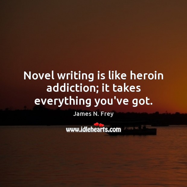 Novel writing is like heroin addiction; it takes everything you’ve got. James N. Frey Picture Quote