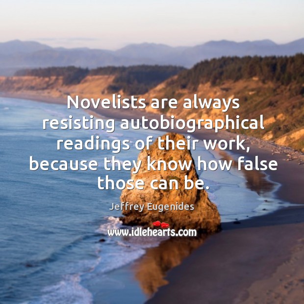 Novelists are always resisting autobiographical readings of their work Jeffrey Eugenides Picture Quote