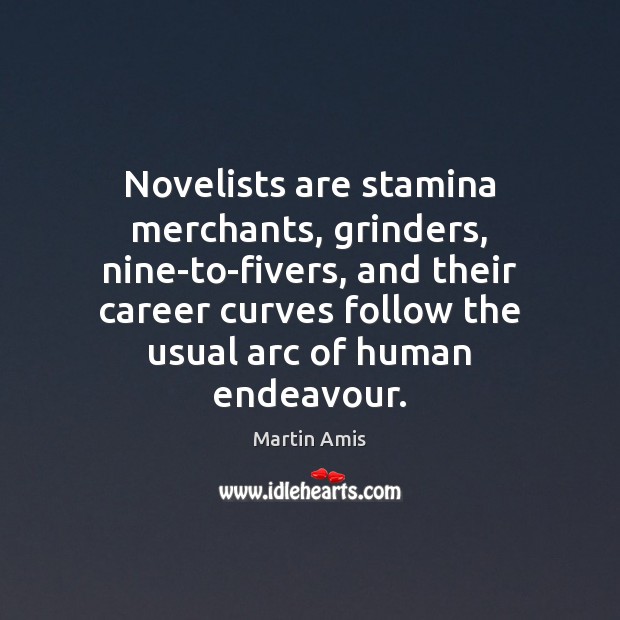Novelists are stamina merchants, grinders, nine-to-fivers, and their career curves follow the Martin Amis Picture Quote