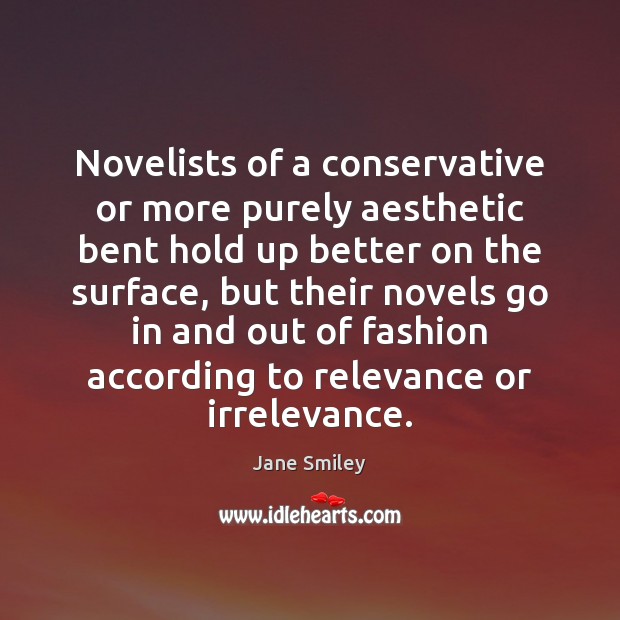 Novelists of a conservative or more purely aesthetic bent hold up better Jane Smiley Picture Quote
