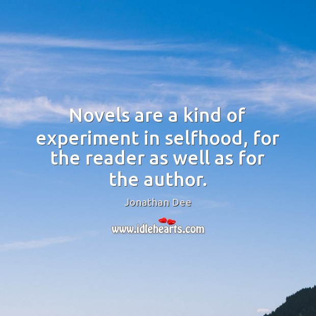 Novels are a kind of experiment in selfhood, for the reader as well as for the author. Jonathan Dee Picture Quote