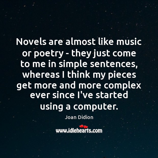 Novels are almost like music or poetry – they just come to Joan Didion Picture Quote