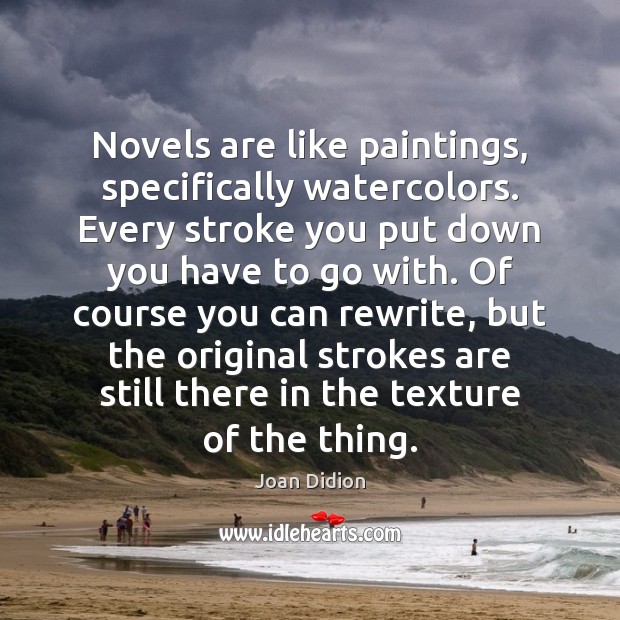 Novels are like paintings, specifically watercolors. Every stroke you put down you Joan Didion Picture Quote