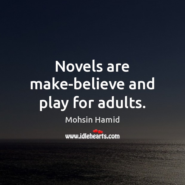 Novels are make-believe and play for adults. Mohsin Hamid Picture Quote
