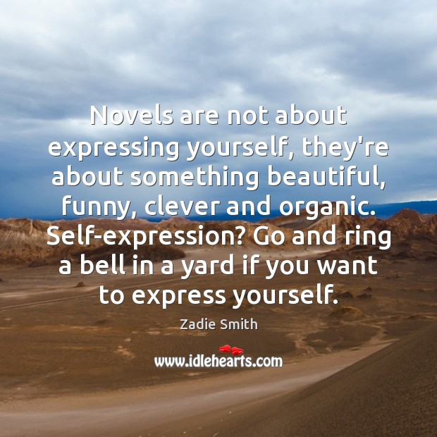 Novels are not about expressing yourself, they’re about something beautiful, funny, clever Zadie Smith Picture Quote