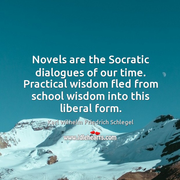 Novels are the socratic dialogues of our time. Practical wisdom fled from school wisdom into this liberal form. Karl Wilhelm Friedrich Schlegel Picture Quote