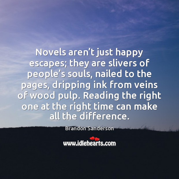 Novels aren’t just happy escapes; they are slivers of people’s Brandon Sanderson Picture Quote