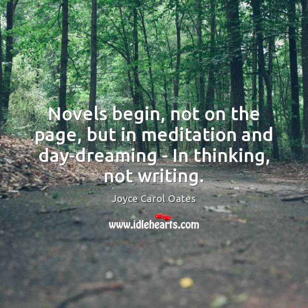 Novels begin, not on the page, but in meditation and day-dreaming – Joyce Carol Oates Picture Quote