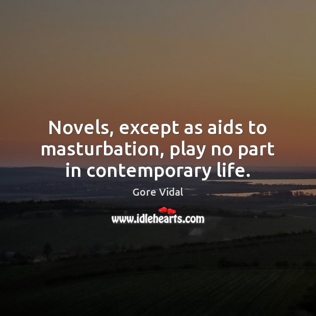 Novels, except as aids to masturbation, play no part in contemporary life. Gore Vidal Picture Quote