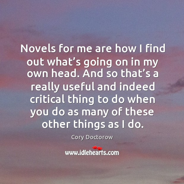 Novels for me are how I find out what’s going on in my own head. Cory Doctorow Picture Quote