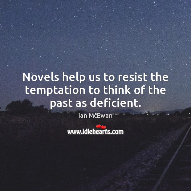 Novels help us to resist the temptation to think of the past as deficient. Ian McEwan Picture Quote