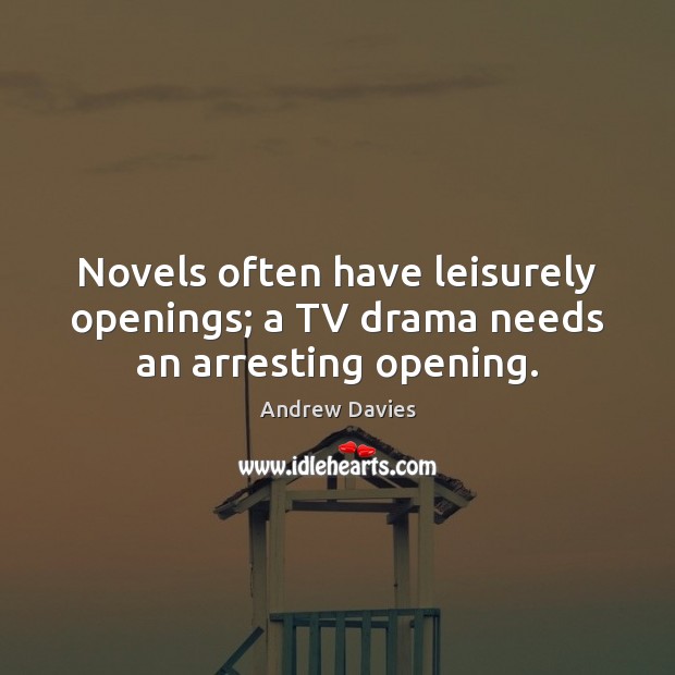 Novels often have leisurely openings; a TV drama needs an arresting opening. Andrew Davies Picture Quote