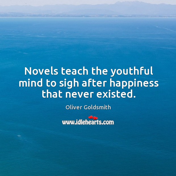 Novels teach the youthful mind to sigh after happiness that never existed. Oliver Goldsmith Picture Quote