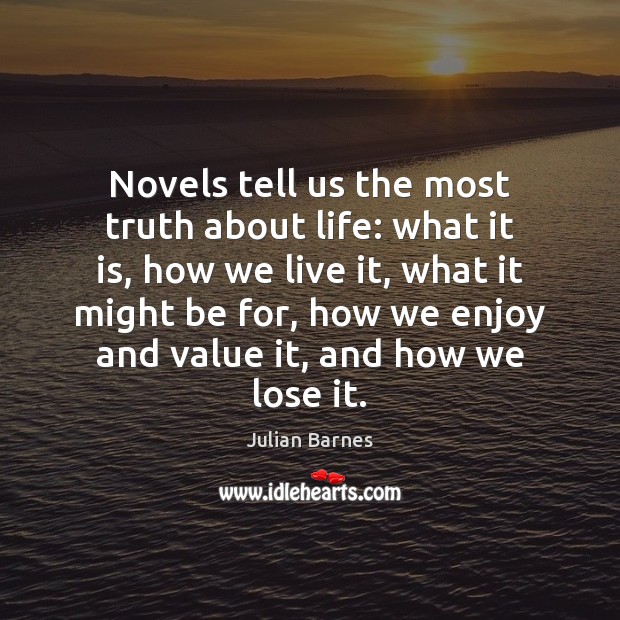 Novels tell us the most truth about life: what it is, how Julian Barnes Picture Quote