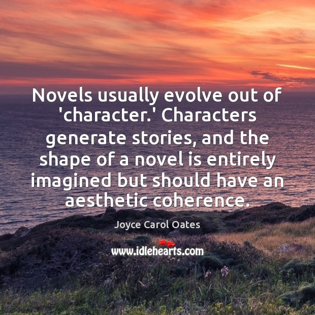Novels usually evolve out of ‘character.’ Characters generate stories, and the Joyce Carol Oates Picture Quote
