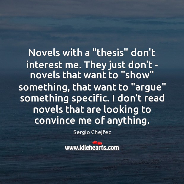 Novels with a “thesis” don’t interest me. They just don’t – novels Sergio Chejfec Picture Quote