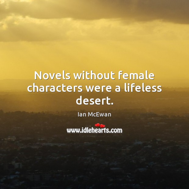 Novels without female characters were a lifeless desert. Ian McEwan Picture Quote