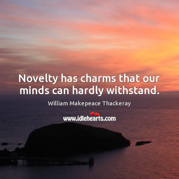 Novelty has charms that our minds can hardly withstand. William Makepeace Thackeray Picture Quote