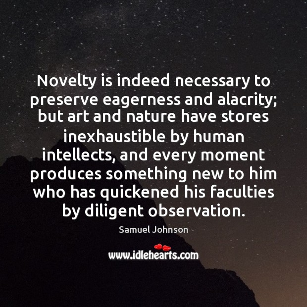 Novelty is indeed necessary to preserve eagerness and alacrity; but art and 