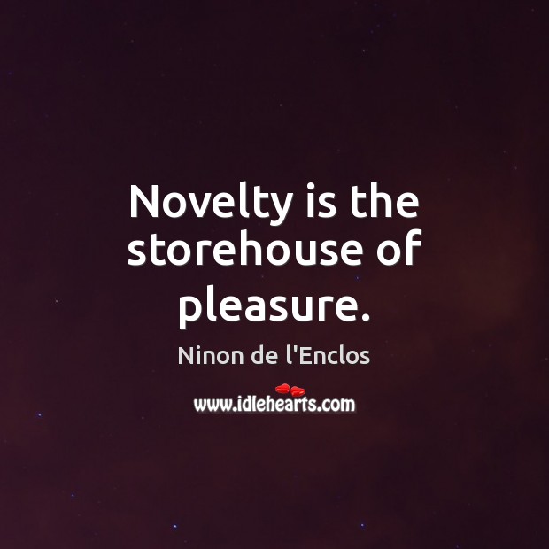 Novelty is the storehouse of pleasure. Ninon de l’Enclos Picture Quote
