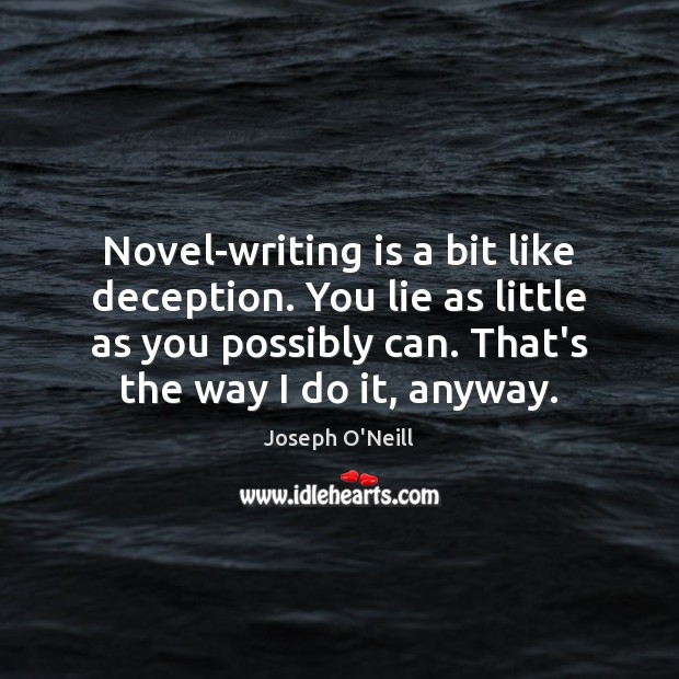 Novel-writing is a bit like deception. You lie as little as you Joseph O’Neill Picture Quote
