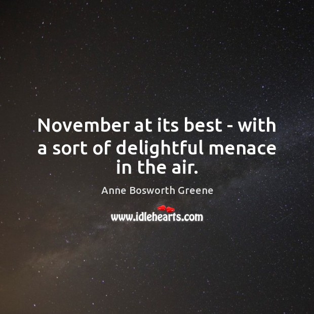 November at its best – with a sort of delightful menace in the air. Anne Bosworth Greene Picture Quote